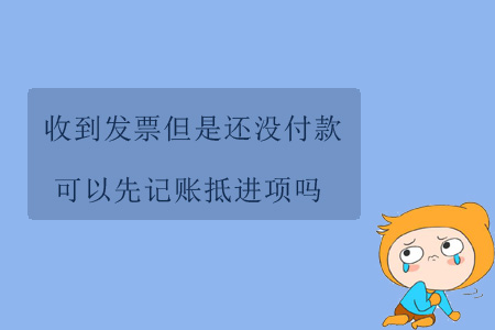 收到發(fā)票但是還沒(méi)付款，可以先記賬抵進(jìn)項(xiàng)嗎？
