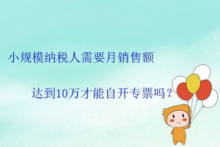 小規(guī)模納稅人需要月銷售額達到10萬才能自開專票嗎？