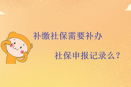 補(bǔ)繳社保需要補(bǔ)辦社保申報(bào)記錄么？