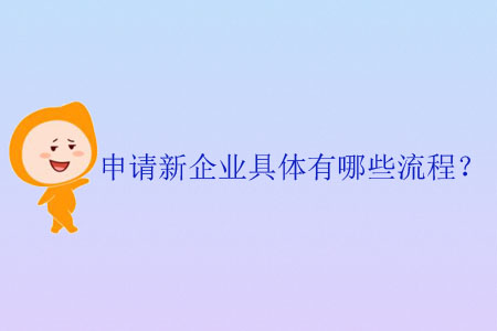 申請(qǐng)新企業(yè)具體有哪些流程？