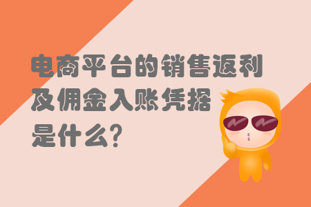 電商平臺(tái)的銷售返利及傭金入賬憑據(jù)是什么？