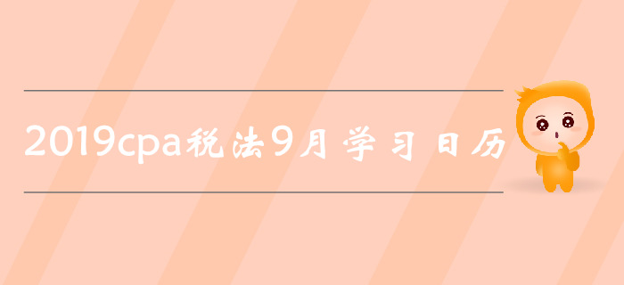 2019年注冊會(huì)計(jì)師《稅法》9月份學(xué)習(xí)日歷