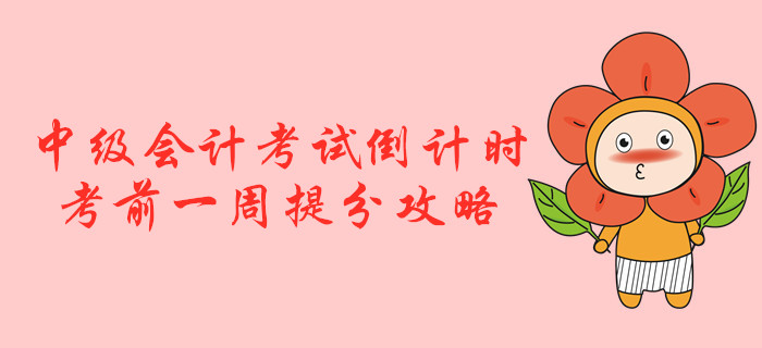 2019年中級(jí)會(huì)計(jì)考試倒計(jì)時(shí)！考前一周提分攻略！
