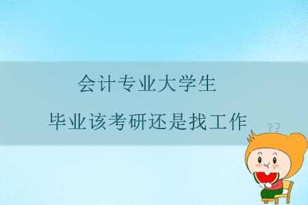 會計專業(yè)大學生，畢業(yè)該考研還是找工作？