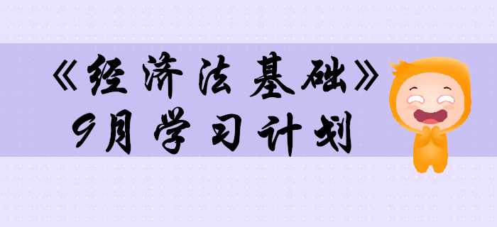 2020年初級會計職稱《經(jīng)濟法基礎》預習階段9月學習計劃