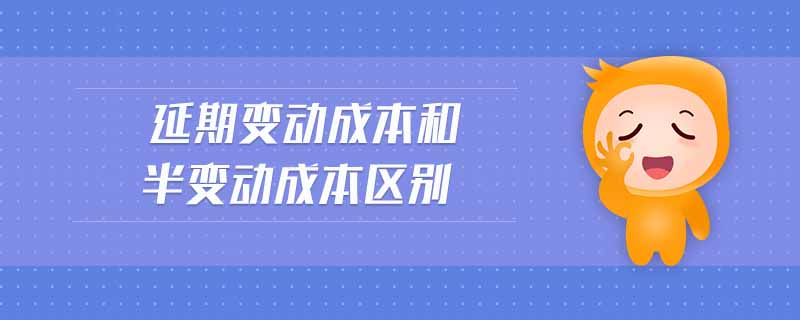 延期變動(dòng)成本和半變動(dòng)成本區(qū)別