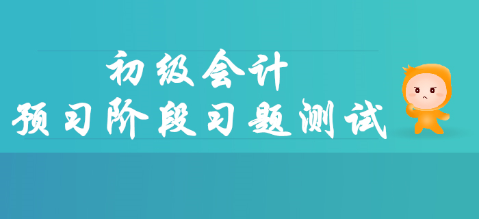 2020年初級會計職稱預(yù)習(xí)階段習(xí)題測試
