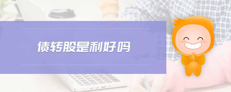 債轉(zhuǎn)股是利好嗎