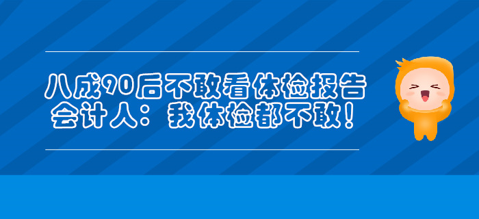 八成90后不敢看體檢報(bào)告，會(huì)計(jì)人：我體檢都不敢！