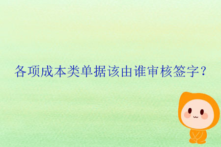 各項成本類單據(jù)該由誰審核簽字？