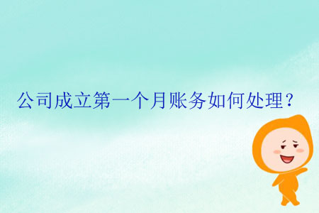 公司成立第一個(gè)月賬務(wù)如何處理？