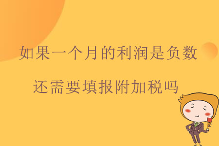 如果一個(gè)月的利潤是負(fù)數(shù)，還需要填報(bào)附加稅嗎？
