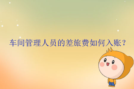 車間管理人員的差旅費(fèi)如何入賬？