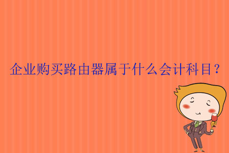 企業(yè)購買路由器屬于什么會計科目？