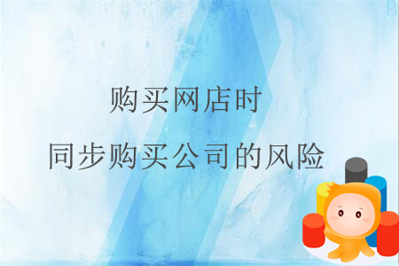 購買網(wǎng)店時同步購買公司的風(fēng)險