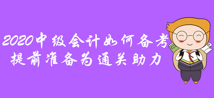 2020年中級會計(jì)如何備考？提前準(zhǔn)備為通關(guān)助力！