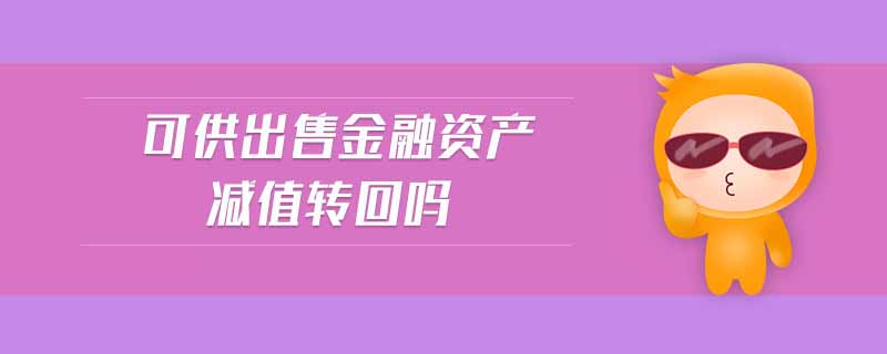可供出售金融資產(chǎn)減值轉(zhuǎn)回嗎