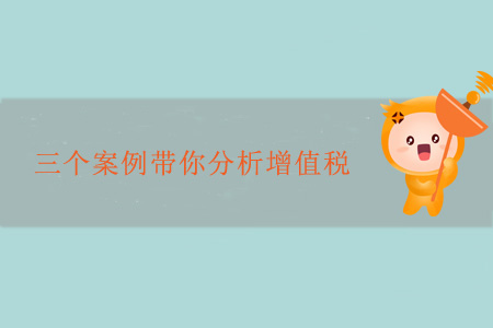 三個案例帶你分析增值稅