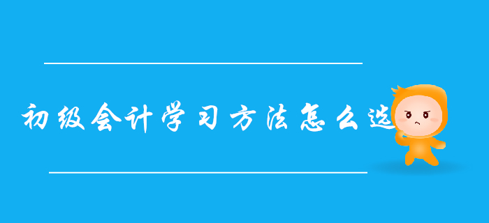 自學(xué)還是報(bào)班？超詳細(xì)初級(jí)會(huì)計(jì)學(xué)習(xí)方法對(duì)比，總有一款適合你