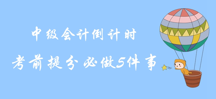 2019年中級會計考試最后倒計時！考前提分必做5件事！沖關(guān)速讀