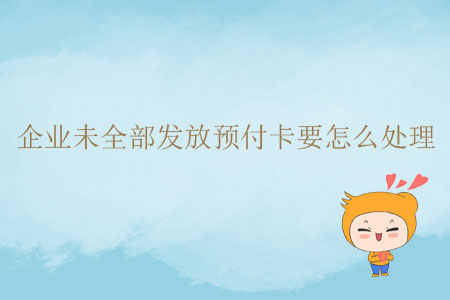 企業(yè)未全部發(fā)放預付卡要怎么處理？