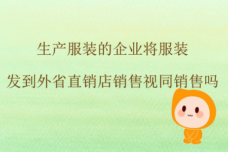 生產(chǎn)服裝的企業(yè)將服裝發(fā)到外省直銷店銷售視同銷售嗎？