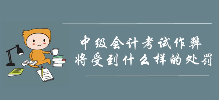 2019年中級(jí)會(huì)計(jì)考試作弊將會(huì)受到什么處罰？考生要明確注意！