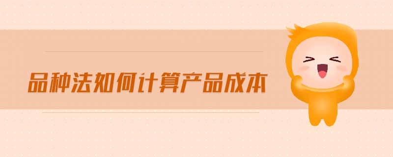 品種法如何計(jì)算產(chǎn)品成本