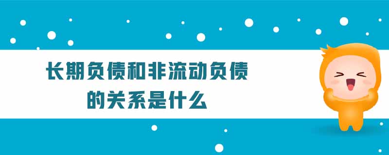 長(zhǎng)期負(fù)債和非流動(dòng)負(fù)債的關(guān)系是什么