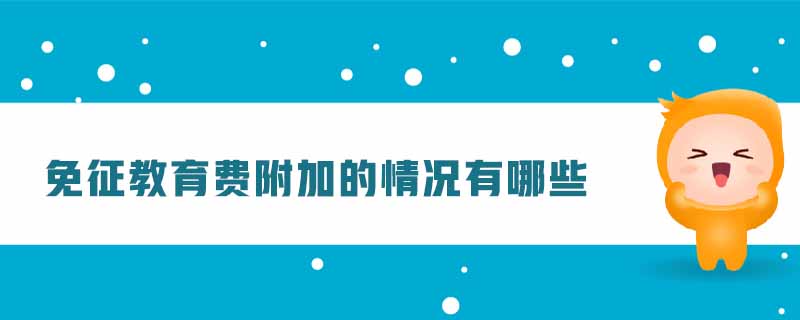 免征教育費附加的情況有哪些