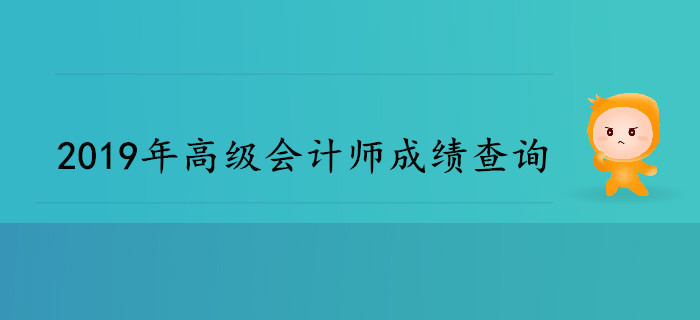 2019年高級(jí)會(huì)計(jì)師成績(jī)查詢(xún)時(shí)間是哪天？