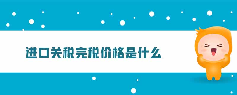 進(jìn)口關(guān)稅完稅價格是什么