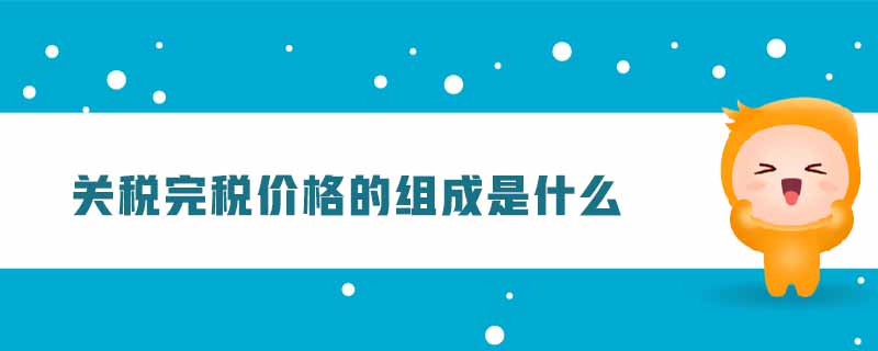 關(guān)稅完稅價格的組成是什么