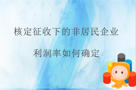 核定征收下的非居民企業(yè)利潤(rùn)率如何確定？