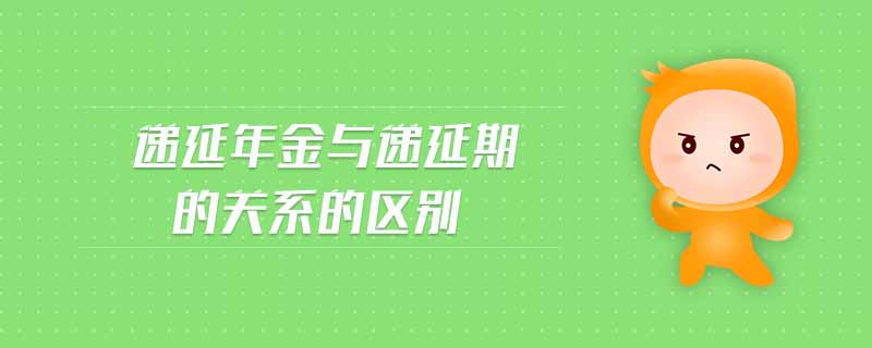 遞延年金與遞延期的關系的區(qū)別