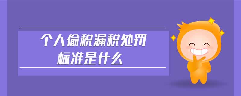 個(gè)人偷稅漏稅處罰標(biāo)準(zhǔn)是什么