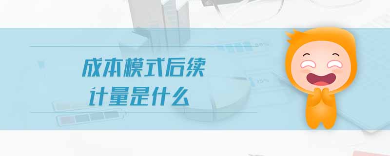 成本模式后續(xù)計量是什么