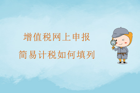 增值稅網(wǎng)上申報(bào)，簡(jiǎn)易計(jì)稅如何填列？