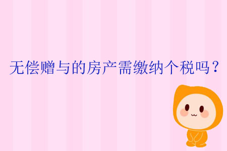 無償贈與的房產(chǎn)需繳納個稅嗎？