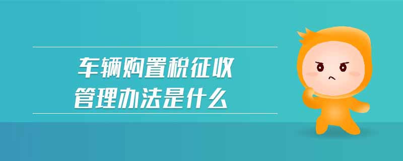 車(chē)輛購(gòu)置稅征收管理辦法是什么