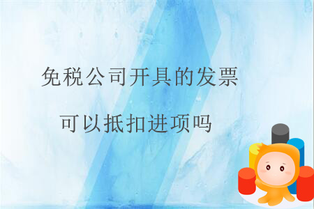 免稅公司開具的發(fā)票可以抵扣進項嗎？