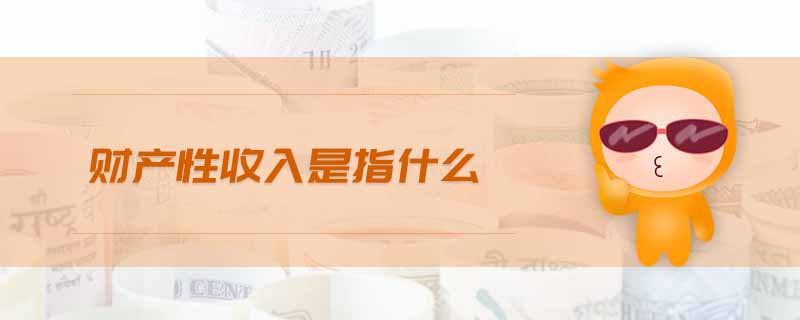 財(cái)產(chǎn)性收入是指什么