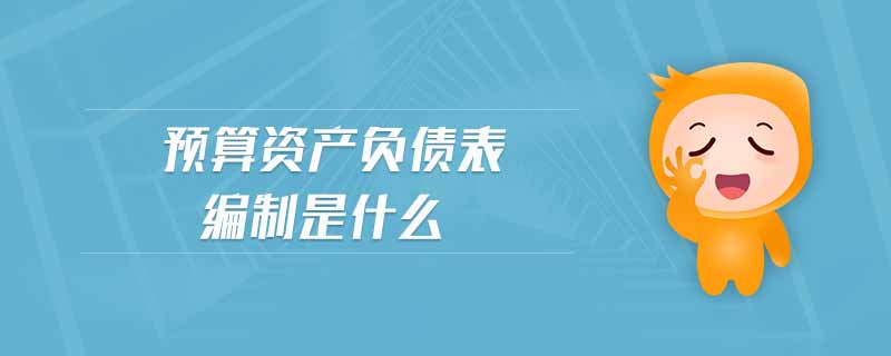 預(yù)算資產(chǎn)負(fù)債表編制是什么