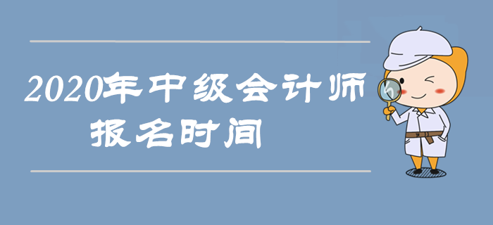2020年中級會計師報名時間是什么時候？以下信息搶先收藏！