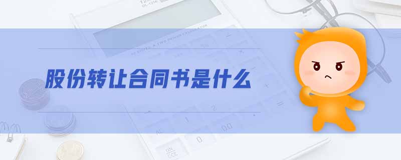 股份轉(zhuǎn)讓合同書(shū)是什么