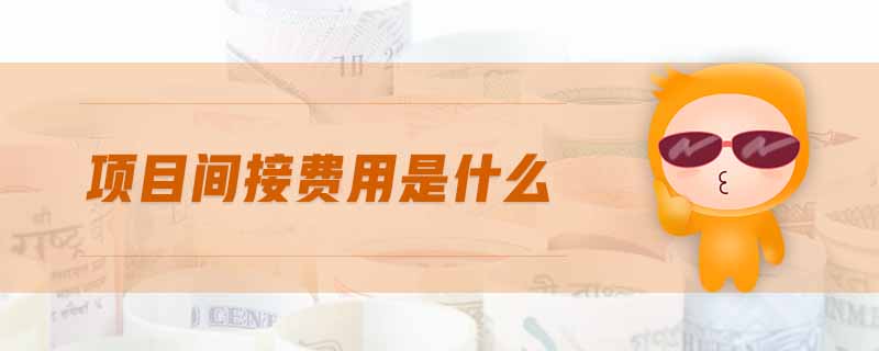 項(xiàng)目間接費(fèi)用是什么