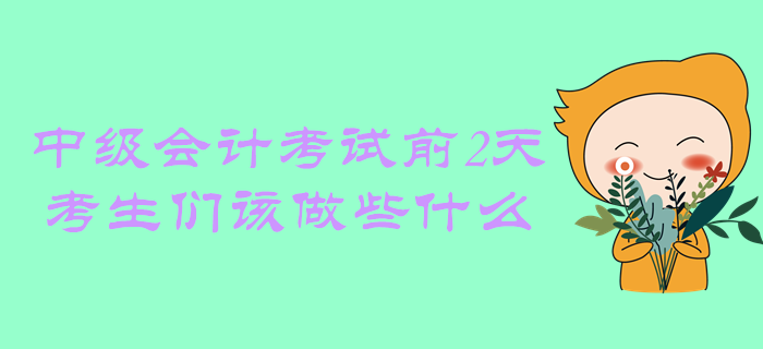距離中級會計考試還有2天，考生們該做些什么？