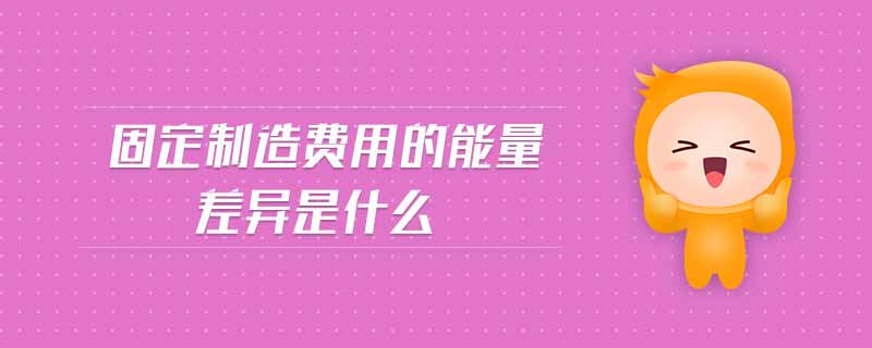 固定制造費用的能量差異是什么