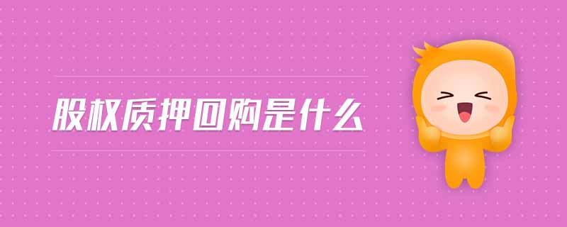 股權(quán)質(zhì)押回購是什么