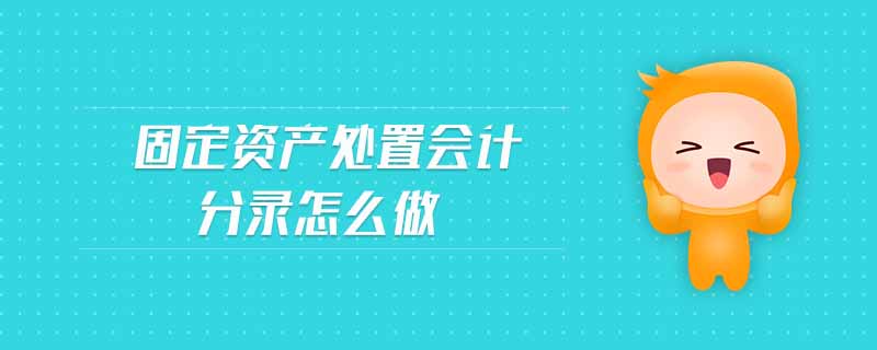 固定資產(chǎn)處置會(huì)計(jì)分錄怎么做